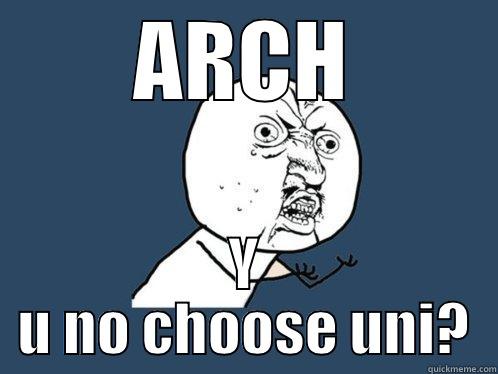 ARCH Y U NO CHOOSE UNI? Y U No