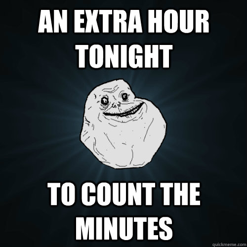 an extra hour tonight to count the minutes  Forever Alone