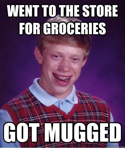 Went to the store for groceries got mugged - Went to the store for groceries got mugged  Bad Luck Brian