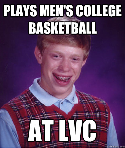 plays men's college basketball at lvc  Bad Luck Brian