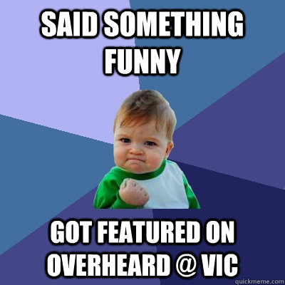 Said something funny Got featured on Overheard @ Vic - Said something funny Got featured on Overheard @ Vic  Success Kid