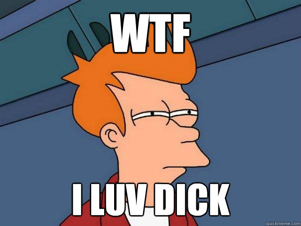 WTF  I LUV DICK  - WTF  I LUV DICK   Futurama Fry