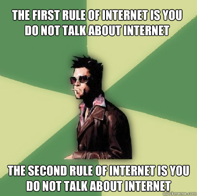 The first rule of internet is you do not talk about internet The second rule of internet is you do not talk about internet  Helpful Tyler Durden