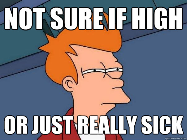 Not sure if high or just really sick - Not sure if high or just really sick  Futurama Fry