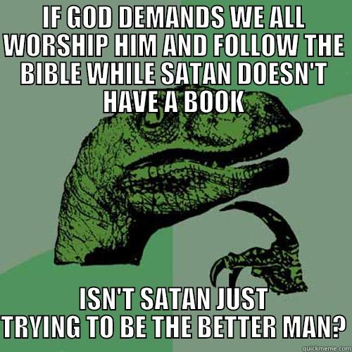 God Vs. Satan - IF GOD DEMANDS WE ALL WORSHIP HIM AND FOLLOW THE BIBLE WHILE SATAN DOESN'T HAVE A BOOK ISN'T SATAN JUST TRYING TO BE THE BETTER MAN? Philosoraptor