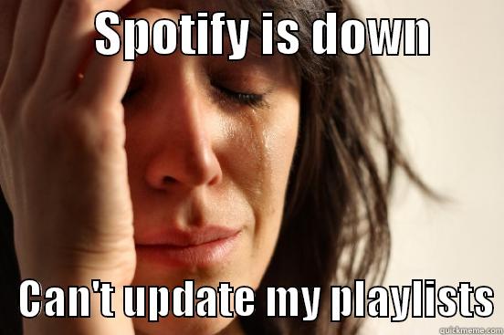          SPOTIFY IS DOWN           CAN'T UPDATE MY PLAYLISTS First World Problems