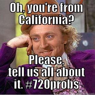 OH, YOU'RE FROM CALIFORNIA? PLEASE, TELL US ALL ABOUT IT. #720PROBS Condescending Wonka