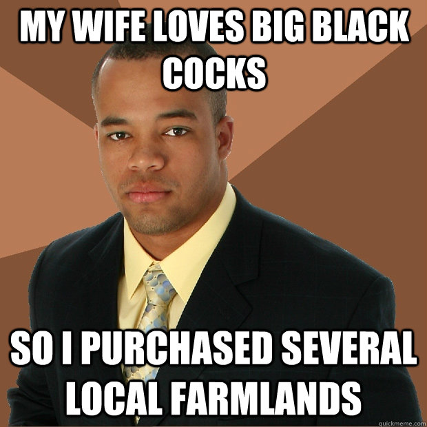 MY WIFE LOVES BIG BLACK COCKS SO I PURCHASED SEVERAL LOCAL FARMLANDS  Successful Black Man