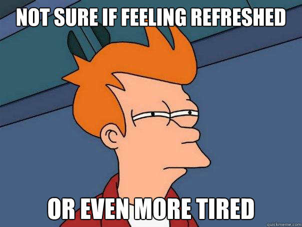 Not sure if feeling refreshed Or even more tired - Not sure if feeling refreshed Or even more tired  Futurama Fry