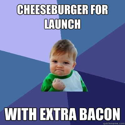 cheeseburger for launch with extra bacon - cheeseburger for launch with extra bacon  Success Kid