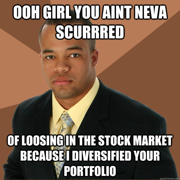 Ooh girl you aint neva scurrred Of loosing in the stock market because I diversified your portfolio - Ooh girl you aint neva scurrred Of loosing in the stock market because I diversified your portfolio  Successful Black Man