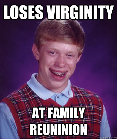 loses virginity  at family reuninion  Bad Luck Brian