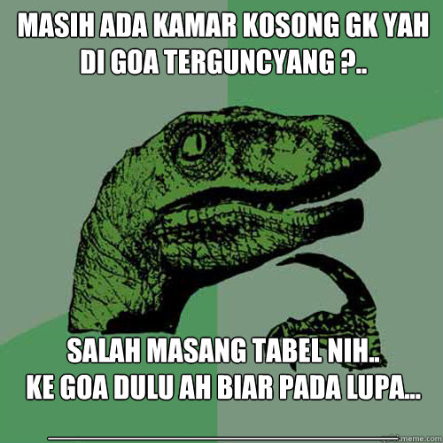 Masih ada kamar kosong gk yah di Goa terguncyang ?.. salah masang tabel nih..
ke goa dulu ah biar pada lupa...
_____________________  Philosoraptor