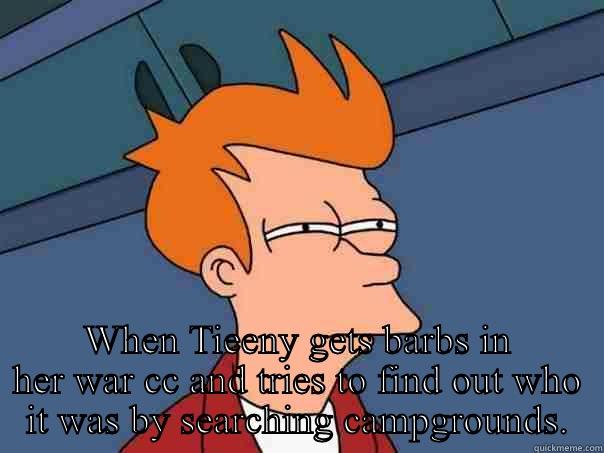 Tieeny weenie -  WHEN TIEENY GETS BARBS IN HER WAR CC AND TRIES TO FIND OUT WHO IT WAS BY SEARCHING CAMPGROUNDS. Futurama Fry