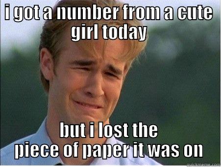 I GOT A NUMBER FROM A CUTE GIRL TODAY BUT I LOST THE PIECE OF PAPER IT WAS ON 1990s Problems