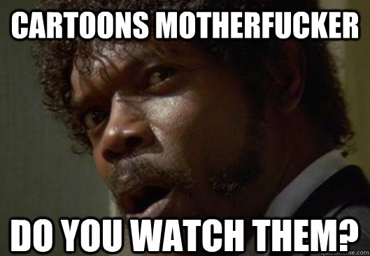 Cartoons Motherfucker Do you watch them?  Angry Samuel L Jackson