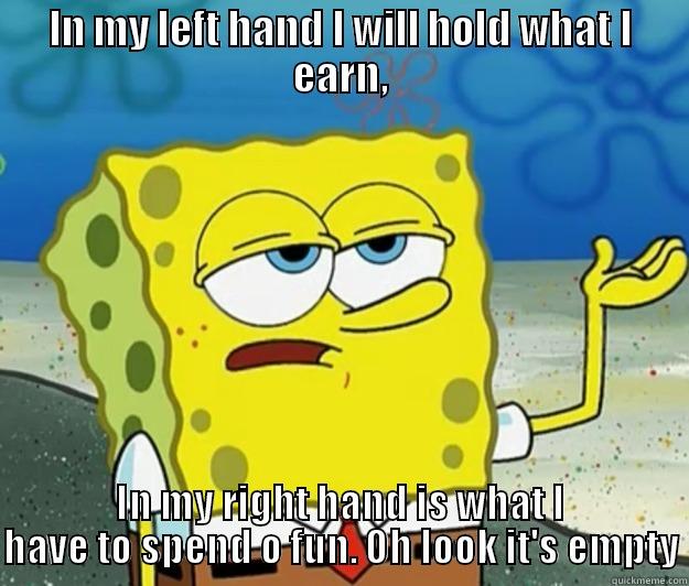 Spongy broke shit  - IN MY LEFT HAND I WILL HOLD WHAT I EARN, IN MY RIGHT HAND IS WHAT I HAVE TO SPEND O FUN. OH LOOK IT'S EMPTY Tough Spongebob