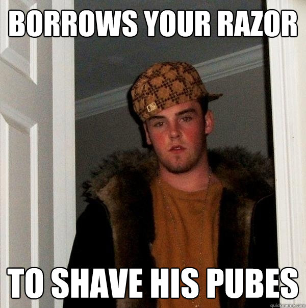 Borrows Your Razor To Shave his pubes  Scumbag Steve