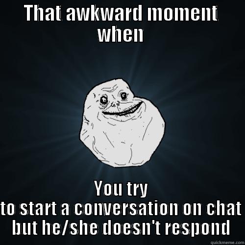 that awkward moment - THAT AWKWARD MOMENT WHEN YOU TRY TO START A CONVERSATION ON CHAT BUT HE/SHE DOESN'T RESPOND Forever Alone