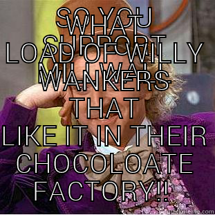 SO YOU SUPPORT MILLWALL WHAT LOAD OF WILLY WANKERS THAT LIKE IT IN THEIR CHOCOLOATE FACTORY!!  Condescending Wonka