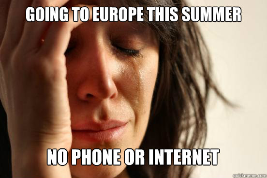 going to Europe this summer no phone or internet  Caption 3 goes here  First World Problems