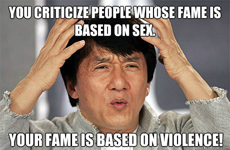 You criticize people whose fame is based on sex. Your fame is based on violence! - You criticize people whose fame is based on sex. Your fame is based on violence!  EPIC JACKIE CHAN