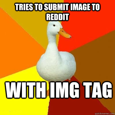 tries to submit image to reddit with img tag  Tech Impaired Duck