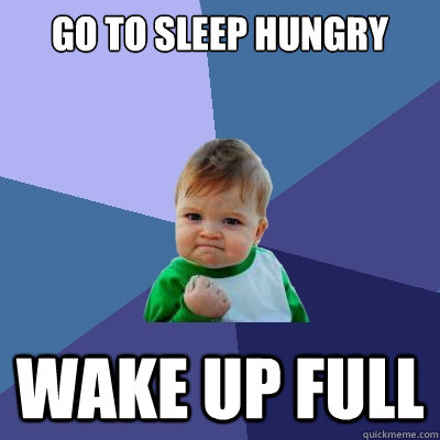 Go to sleep hungry Wake up full  Success Kid