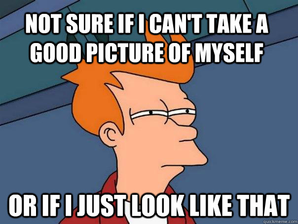 Not sure if I can't take a good picture of myself or if i just look like that  Futurama Fry