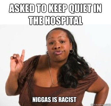 asked to keep quiet in the hospital niggas is racist  Sassy Ghetto Bitch