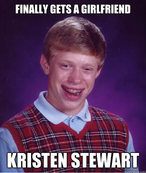 finally gets a girlfriend Kristen Stewart   Bad Luck Brian