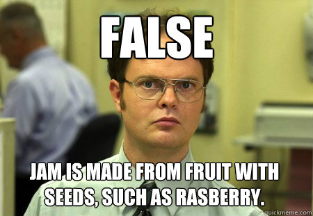 FALSE jam is made from fruit with seeds, such as rasberry.  Dwight