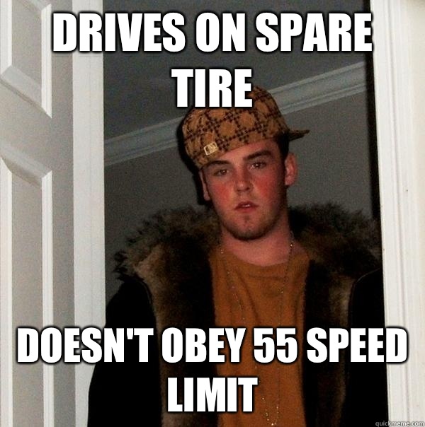 Drives on spare tire Doesn't obey 55 speed limit  Scumbag Steve