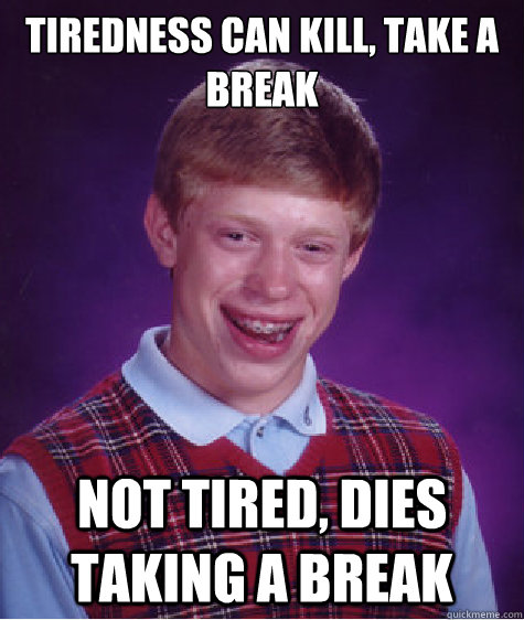 tiredness can kill, take a break not tired, dies taking a break - tiredness can kill, take a break not tired, dies taking a break  Bad Luck Brian