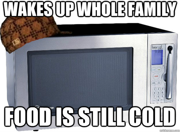 Wakes up whole family Food is still cold - Wakes up whole family Food is still cold  Scumbag Microwave