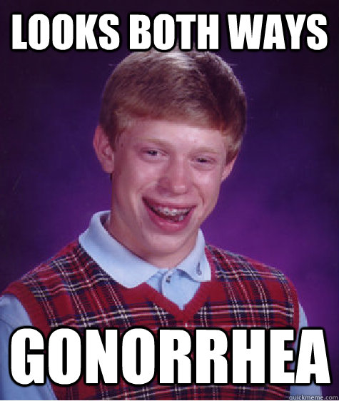 Looks both ways Gonorrhea  Bad Luck Brian