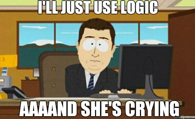 I'll just use logic AAAAND SHE'S CRYING  aaaand its gone