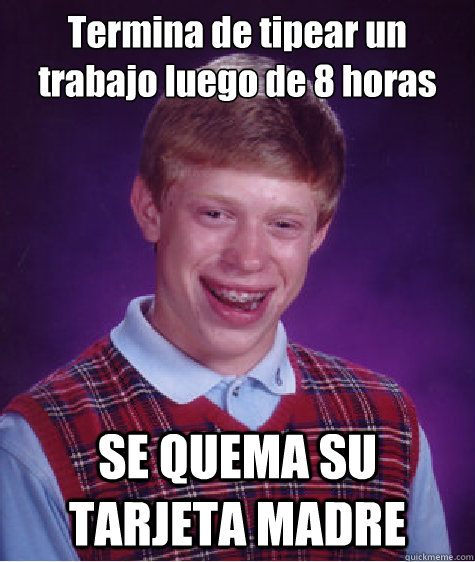 Termina de tipear un trabajo luego de 8 horas SE QUEMA SU TARJETA MADRE  Bad Luck Brian