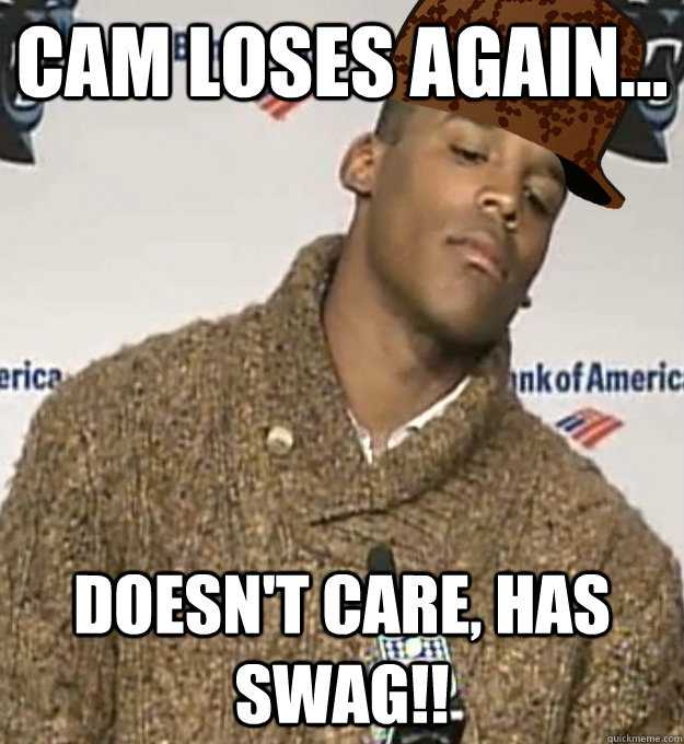 Cam loses again... Doesn't care, has swag!! - Cam loses again... Doesn't care, has swag!!  Scumbag Cam Newton