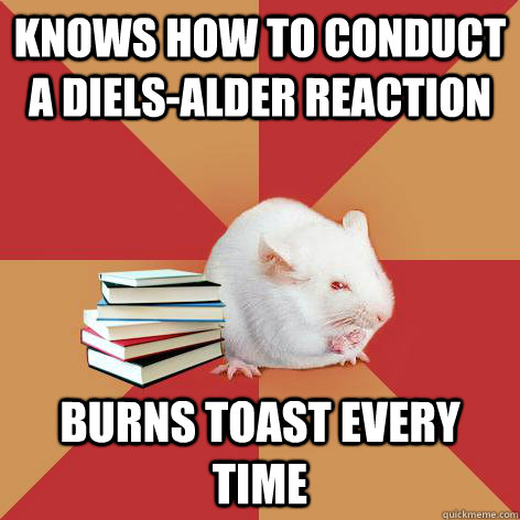 Knows how to conduct a diels-alder reaction Burns toast every time - Knows how to conduct a diels-alder reaction Burns toast every time  Science Major Mouse