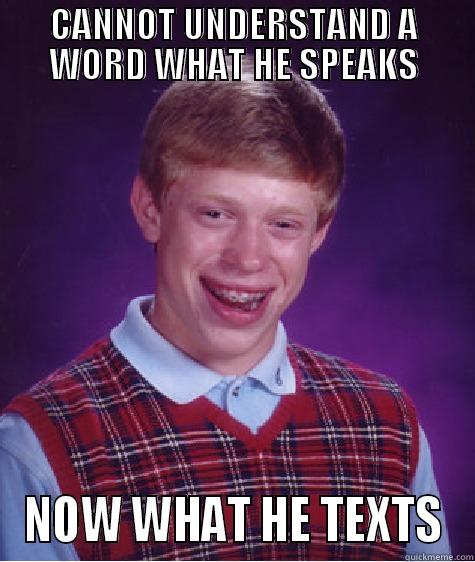 CANNOT UNDERSTAND A WORD WHAT HE SPEAKS NOW WHAT HE TEXTS Bad Luck Brian