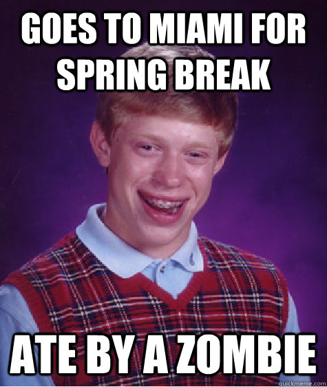 Goes to Miami for spring Break ate by a Zombie   Bad Luck Brian