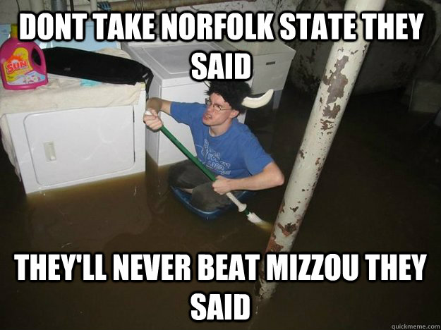 dont take norfolk state they said they'll never beat mizzou they said  Do the laundry they said