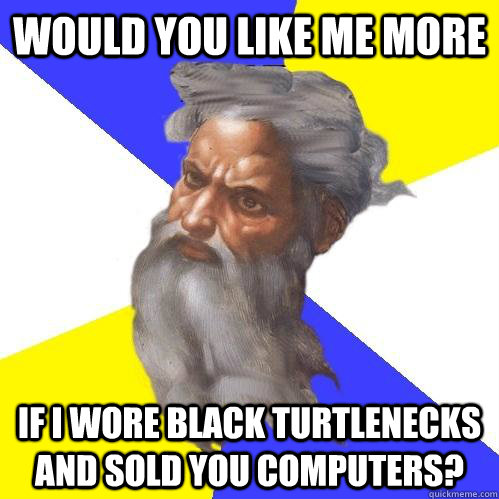 Would you like me more if i wore black turtlenecks and sold you computers?  Advice God