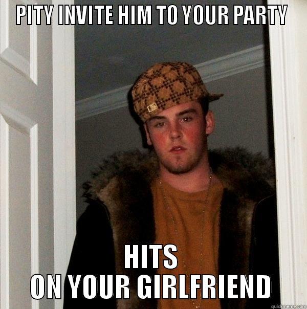 PITY INVITE HIM TO YOUR PARTY HITS ON YOUR GIRLFRIEND Scumbag Steve