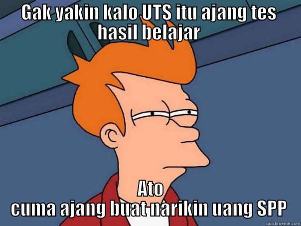 GAK YAKIN KALO UTS ITU AJANG TES HASIL BELAJAR  ATO CUMA AJANG BUAT NARIKIN UANG SPP Futurama Fry