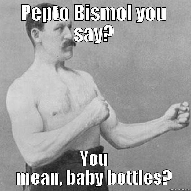 PEPTO BISMOL YOU SAY? YOU MEAN, BABY BOTTLES? overly manly man