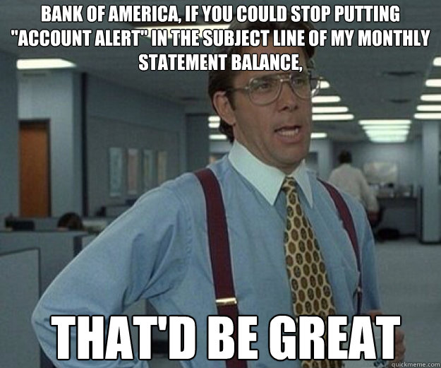 Bank of america, if you could stop putting 