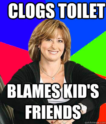 clogs toilet blames kid's friends - clogs toilet blames kid's friends  Sheltering Suburban Mom