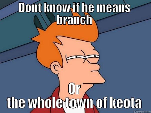 HA! LOL HA omg rofl lmao - DONT KNOW IF HE MEANS BRANCH OR THE WHOLE TOWN OF KEOTA Futurama Fry